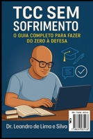 TCC SEM SOFRIMENTO: O guia completo para fazer do zero à defesa 6501687438 Book Cover