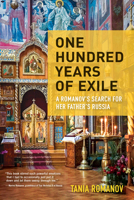 One Hundred Years of Exile: A Romanov’s Search for Her Father’s Russia 1609521951 Book Cover