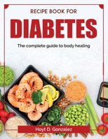 Recipe book for diabetes: The complete guide to body healing 1804378151 Book Cover