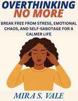 OVERTHINKING NO MORE: BREAK FREE FROM STRESS, EMOTIONAL CHAOS, AND SELF-SABOTAGE FOR A CALMER LIFE B0FR29X96R Book Cover