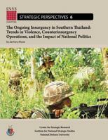 The Ongoing Insurgency in Southern Thailand: Trends in Violence, Counterinsurgency Operations, and the Impact of National Politics: Institute for ... Studies, Strategic Perspectives, No. 6 147819944X Book Cover