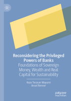 Reconsidering the Privileged Powers of Banks: Foundations of Sovereign Money, Wealth and Real Capital for Sustainability 9819960606 Book Cover