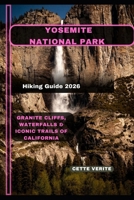 YOSEMITE NATIONAL PARK HIKING GUIDE 2026: Granite Cliffs, Waterfalls & Iconic Trails of California B0GJDWRTNN Book Cover