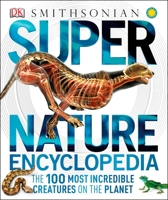 Smithsonian Super Nature Encyclopedia: The 100 Most Incredible Creatures on the Planet Super Nature Encyclopedia 1465402705 Book Cover