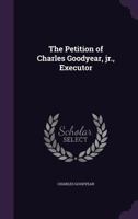 The Petition of Charles Goodyear, jr., Executor 1175982288 Book Cover