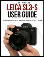 LEICA SL3-S USER GUIDE: An In-Depth Manual for Mastering Your Mirrorless Camera B0FCM6N8F7 Book Cover