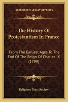 The History Of Protestantism In France: From The Earliest Ages To The End Of The Reign Of Charles IX 1120034469 Book Cover