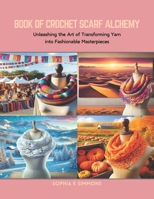 Book of Crochet Scarf Alchemy: Unleashing the Art of Transforming Yarn into Fashionable Masterpieces B0CRNW4M4V Book Cover