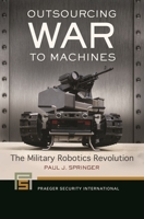 Outsourcing War to Machines: The Military Robotics Revolution B0CD6YZ5ZB Book Cover