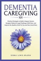 Dementia Caregiving 101: Practical Strategies to Build a Support System, Navigate Medical & Legal Challenges With Ease, and Improve the Quality of Life For You and Your Loved Ones B0FBHSFT5Z Book Cover