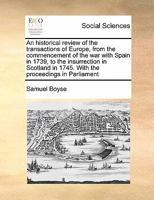 An historical review of the transactions of Europe: from the commencement of the War with Spain in 1739, to the insurrection in Scotland in 1745 with ... occurrences during that period ; to which is 9354480012 Book Cover
