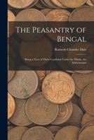 The Peasantry of Bengal: Being a View of Their Condition Under the Hindu, the Mahomedan 1241081077 Book Cover