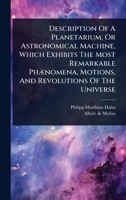 Description Of A Planetarium, Or Astronomical Machine, Which Exhibits The Most Remarkable PhÃ]nomena, Motions, And Revolutions Of The Universe 1024483657 Book Cover