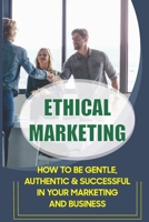 Ethical Marketing: How To Be Gentle, Authentic & Successful In Your Marketing And Business: The Importance Of Storytelling In Marketing B09BF9GJL4 Book Cover