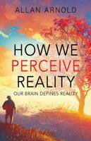 How We Perceive Reality: Our Brain Defines Reality 1478798149 Book Cover