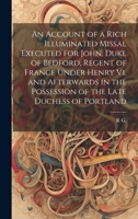 An Account of a Rich Illuminated Missal Executed for John, Duke of Bedford, Regent of France Under Henry Vi, and Afterwards in the Possession of the Late Duchess of Portland 1021086215 Book Cover