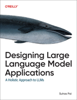 Designing Large Language Model Applications: A Holistic Approach 1098150503 Book Cover