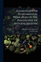 Elementary Or Fundamental Principles Of The Philosophy Of Natural History: Leading To A Better Knowledge Of The Creator And The Creatures, A Nd Especially Of The Destination And Dignity Of Man 124630631X Book Cover