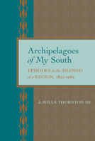 Archipelagoes of My South: Episodes in the Shaping of a Region, 1830–1965 0817319336 Book Cover