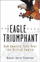 The Eagle Triumphant: How America Took Over the British Empire 0471646652 Book Cover