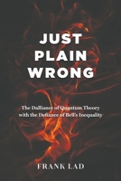 Just Plain Wrong: The Dalliance of Quantum Theory with the Defiance of Bell's Inequality 1035830078 Book Cover