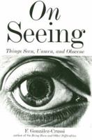 On Seeing: Things Seen, Unseen and Obscene 1585676748 Book Cover