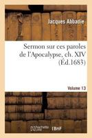 Sermon Sur Ces Paroles de L'Apocalypse, Ch. XIV, V. 13: : Prononca(c) A L'Occasion de La Mort de Son Altesse Sa(c)Ra(c)Nissime Madame La Princesse... 2012845282 Book Cover