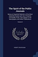 The Spirit of the Public Journals: Being an Impartial Selection of the Most Exquisite Essays and Jeux D'Esprits, Principally Prose, That Appear in the Newspapers and Other Publications; Volume 5 1376545241 Book Cover
