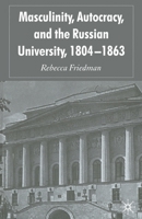 Masculinity, Autocracy and the Russian University, 1804-1863 1349519642 Book Cover