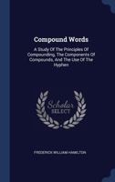 Compound Words: A Study Of The Principles Of Compounding, The Components Of Compounds, And The Use Of The Hyphen 134048059X Book Cover