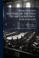 Pierce Egan's Account Of The Trial Of Mr. Fauntleroy, For Forgery: At The Session's-house, In The Old Bailey ... The 30th Of October 1824, Before Mr. Justice Park And Mr. Baron Garrow 1248823443 Book Cover