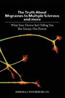 The Truth about Migraines to Multiple Sclerosis and More: what your doctor isn't telling you but science has proven 1439225141 Book Cover
