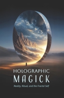 Holographic Magick: A Visionary Guide to Reality, Ritual, and the Fractal Self B0FJ7DLTCP Book Cover