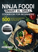 Ninja Foodi Smart XL Grill Cookbook for Beginners: Over 500 Easy, Delicious and Healthy Recipes to Fry, Bake, Grill and Roast for Your Smart XL Grill 1637331185 Book Cover