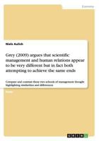 Grey (2009) argues that scientific management and human relations appear to be very different but in fact both attempting to achieve the same ends: ... highlighting similarities and differences 365620716X Book Cover