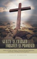 Guilty as Charged . . . Forgiven as Promised: A Story of Guilt and Shame, a Journey Through Depression, and the Joy of Finding God's Forgiveness 1512700703 Book Cover