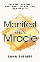 Manifest That Miracle: Learn Why You Don’t Have What You Want and How to Get It 1953153003 Book Cover