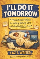 I'll Do It Tomorrow: A Procrastinator’s Guide to Getting Nothing Done and Feeling Absolutely Fine About It (The Bare Minimum Book Club Series) B0GX9RTBTR Book Cover
