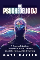 The Psychedelic DJ: A Practical Guide to Therapeutic Music Curation and Psilocybin-Assisted Therapy B0FBFM3BKH Book Cover