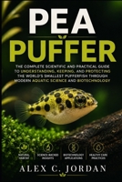 PEA PUFFER: THE COMPLETE SCIENTIFIC AND PRACTICAL GUIDE TO UNDERSTANDING, KEEPING, AND PROTECTING THE WORLD’S SMALLEST PUFFERFISH THROUGH MODERN AQUATIC SCIENCE AND BIOTECHNOLOGY B0HFNKY773 Book Cover