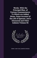 Works. With the principal illus. of various commentators. To which are added, notes, some account of the life of Spenser, and a glossarial and other indexes Volume 06 1178191257 Book Cover