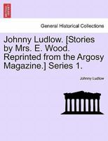 Johnny Ludlow. [Stories by Mrs. E. Wood. Reprinted from the Argosy Magazine.] Series 1. 1241479739 Book Cover
