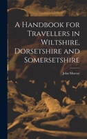 A Handbook for Travellers in Wiltshire, Dorsetshire and Somersetshire 1019168412 Book Cover