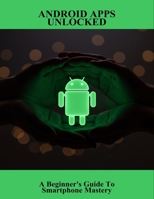 Android Apps Unlocked: A Beginner'S Guide To Smartphone Mastery B0FVFC59BL Book Cover