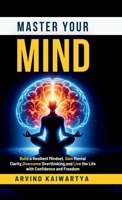 Master Your Mind: Build a Resilient Mindset, Gain Mental Clarity, Overcome Overthinking, and Live the Life with Confidence and Freedom B0FCZXG4QJ Book Cover