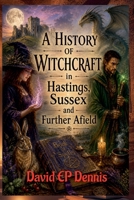 A History of Witchcraft - in Hastings, Sussex and Further Afield B0HC1Z125N Book Cover
