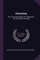 Estimating: By a Practical Estimator [G. Stephenson. the Title-Leaf Is a Cancel]. 1377889270 Book Cover