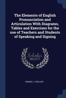 The Elements of English Pronunciation and Articulation with Diagrams, Tables and Exercises for the Use of Teachers and Students of Speaking and Signing 1340209934 Book Cover