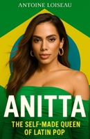 Anitta: The Self-Made Queen of Latin Pop: How a Girl from the Favelas Built a Global Music Empire and Redefined Female Power in the Industry B0F6CRBSR9 Book Cover