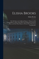 Elisha Brooks: the Life-story of a California Pioneer: Written for His Grandchildren to Show Them How the Emigrants Crossed the Plains, and Also What Manner of Person Was Their Great Grandmother 1014894913 Book Cover
